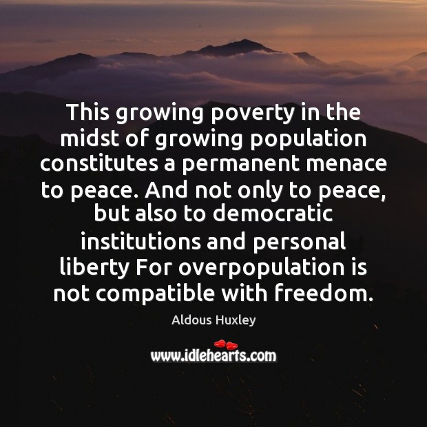 This growing poverty in the midst of growing population constitutes a permanent Aldous Huxley Picture Quote