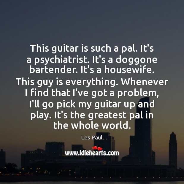 This guitar is such a pal. It’s a psychiatrist. It’s a doggone Image