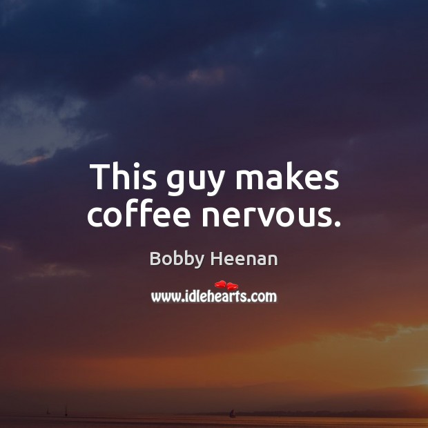 This guy makes coffee nervous. Image