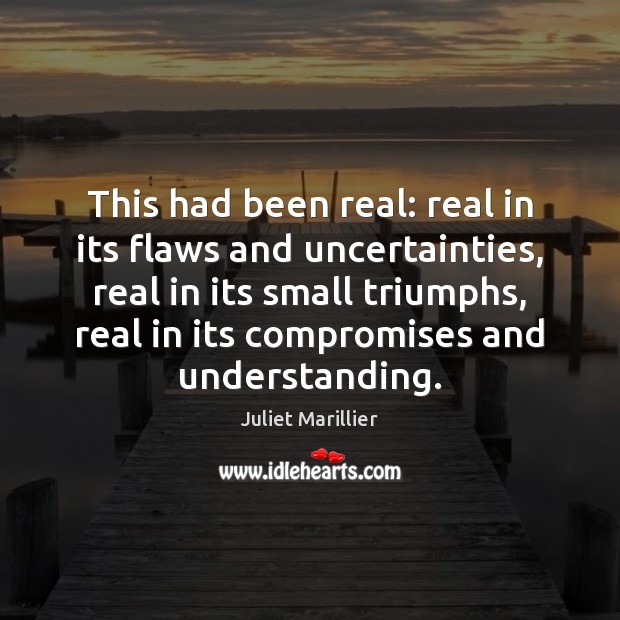 This had been real: real in its flaws and uncertainties, real in Juliet Marillier Picture Quote