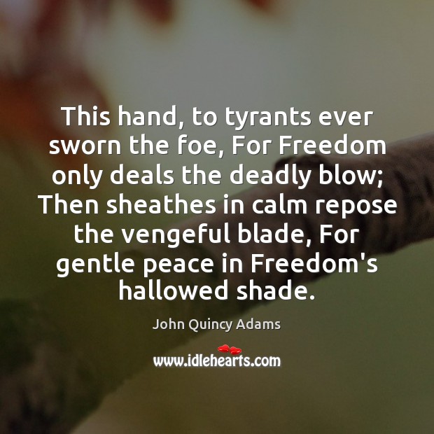 This hand, to tyrants ever sworn the foe, For Freedom only deals John Quincy Adams Picture Quote