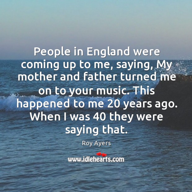 This happened to me 20 years ago. When I was 40 they were saying that. Roy Ayers Picture Quote
