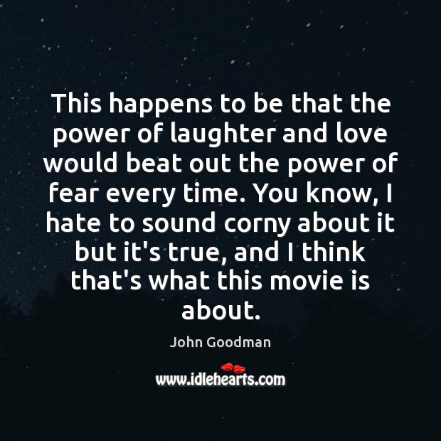 This happens to be that the power of laughter and love would John Goodman Picture Quote