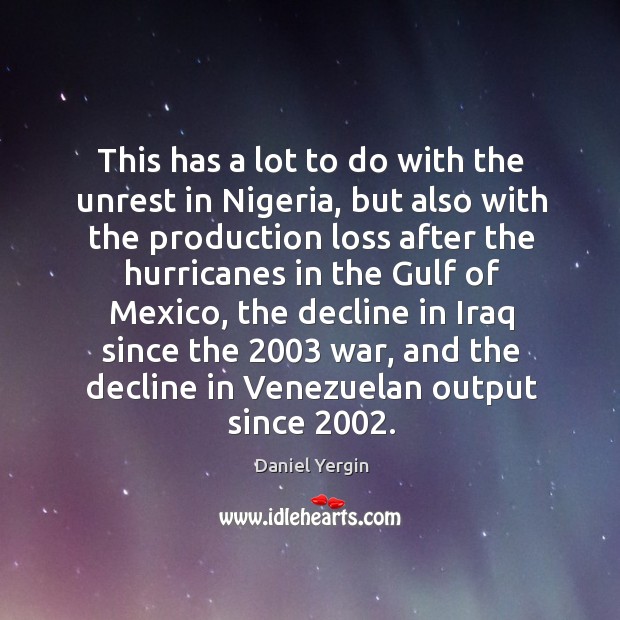 This has a lot to do with the unrest in nigeria Daniel Yergin Picture Quote