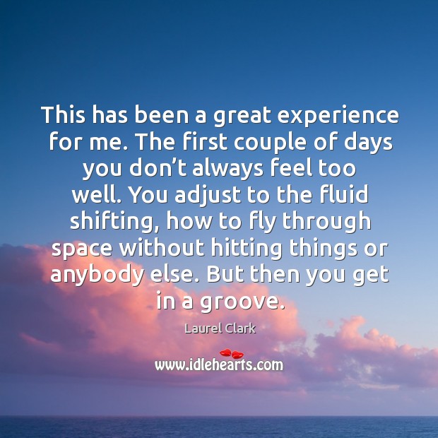This has been a great experience for me. The first couple of days you don’t always feel too well. Laurel Clark Picture Quote