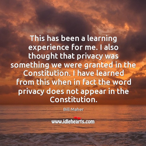 This has been a learning experience for me. I also thought that privacy was something Bill Maher Picture Quote