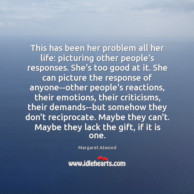 This has been her problem all her life: picturing other people’s responses. Image