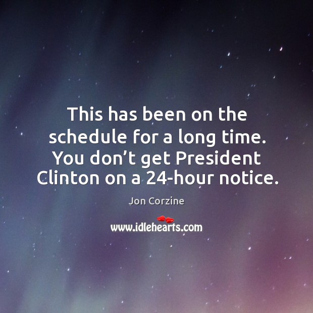 This has been on the schedule for a long time. You don’t get president clinton on a 24-hour notice. Jon Corzine Picture Quote