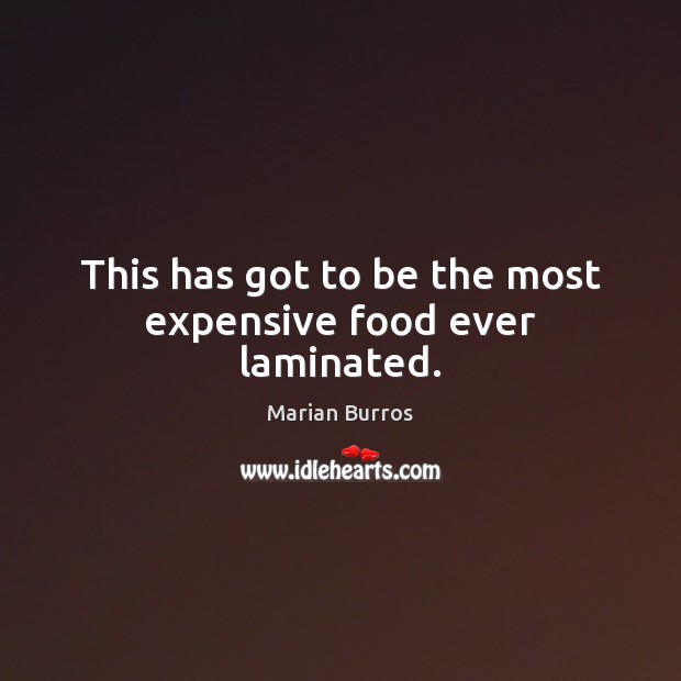 This has got to be the most expensive food ever laminated. Marian Burros Picture Quote
