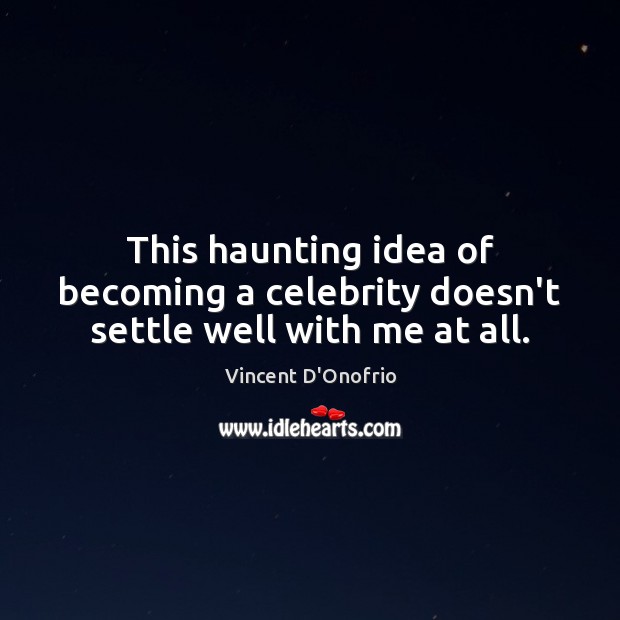 This haunting idea of becoming a celebrity doesn’t settle well with me at all. Vincent D’Onofrio Picture Quote