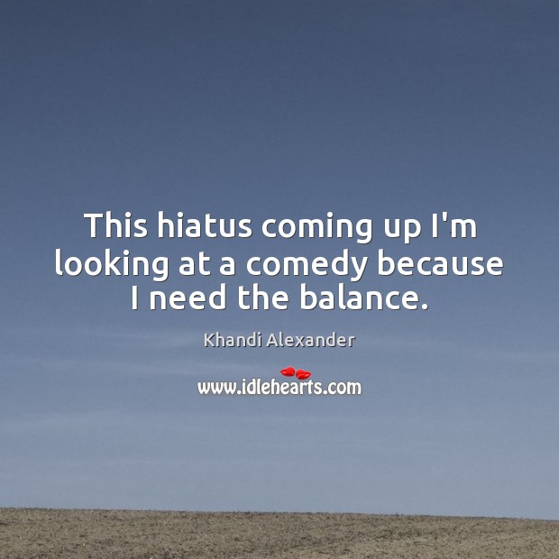 This hiatus coming up I’m looking at a comedy because I need the balance. Khandi Alexander Picture Quote