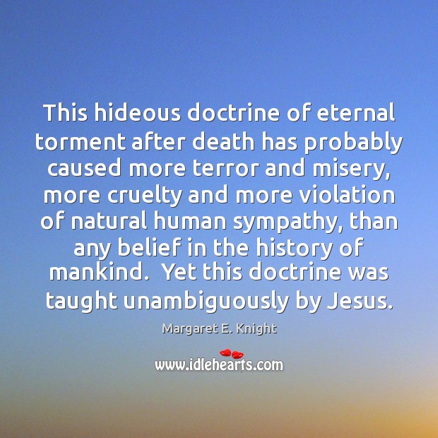 This hideous doctrine of eternal torment after death has probably caused more Margaret E. Knight Picture Quote