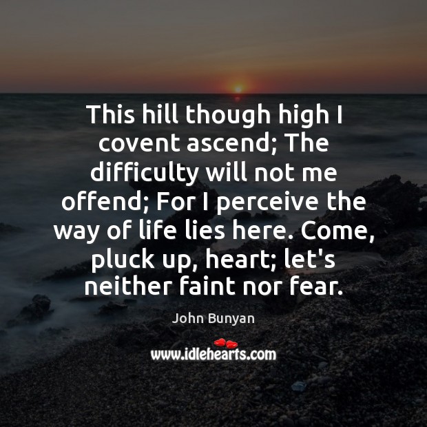 This hill though high I covent ascend; The difficulty will not me John Bunyan Picture Quote