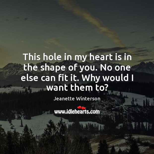 This hole in my heart is in the shape of you. No Jeanette Winterson Picture Quote