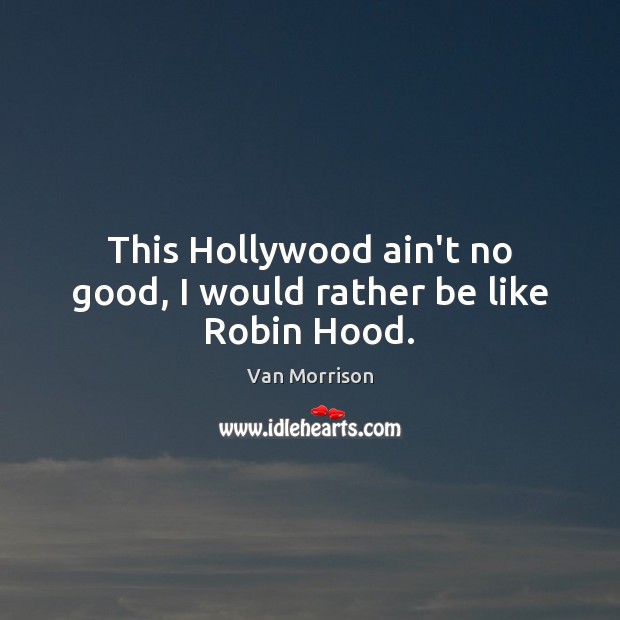 This Hollywood ain’t no good, I would rather be like Robin Hood. Van Morrison Picture Quote
