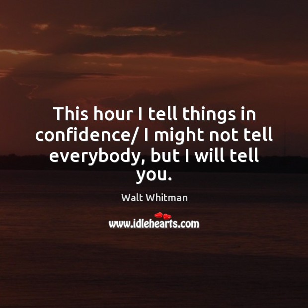 This hour I tell things in confidence/ I might not tell everybody, but I will tell you. Image