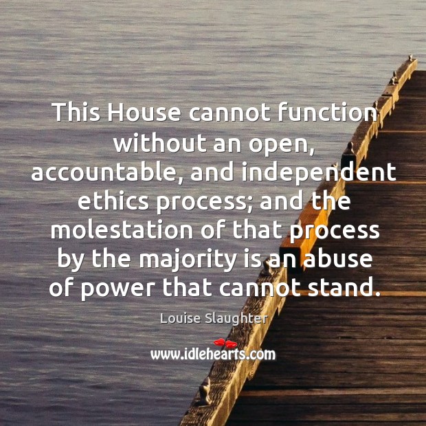 This house cannot function without an open, accountable, and independent ethics process Louise Slaughter Picture Quote