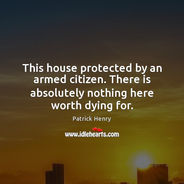 This house protected by an armed citizen. There is absolutely nothing here Patrick Henry Picture Quote