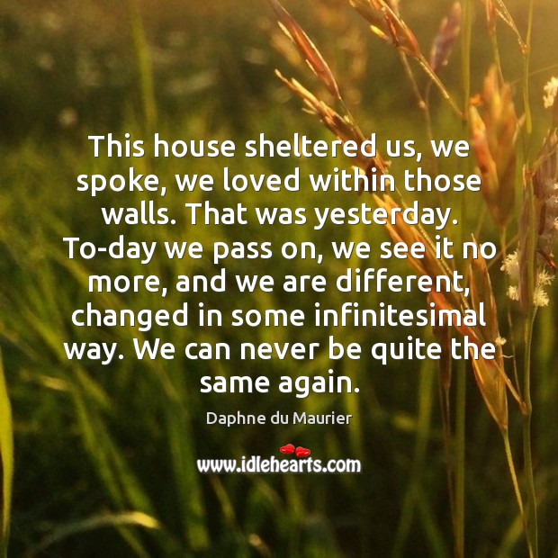 This house sheltered us, we spoke, we loved within those walls. That Daphne du Maurier Picture Quote
