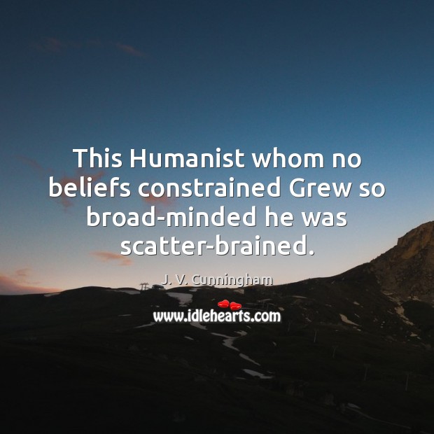 This Humanist whom no beliefs constrained Grew so broad-minded he was scatter-brained. J. V. Cunningham Picture Quote