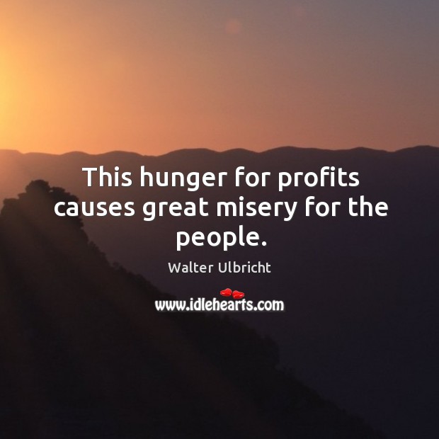 This hunger for profits causes great misery for the people. Walter Ulbricht Picture Quote