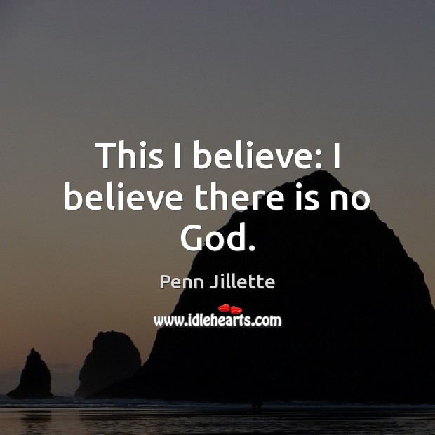 This I believe: I believe there is no God. Penn Jillette Picture Quote
