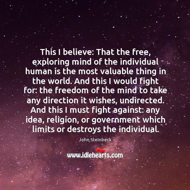 This I believe: that the free, exploring mind of the individual human is the most valuable thing in the world. Image