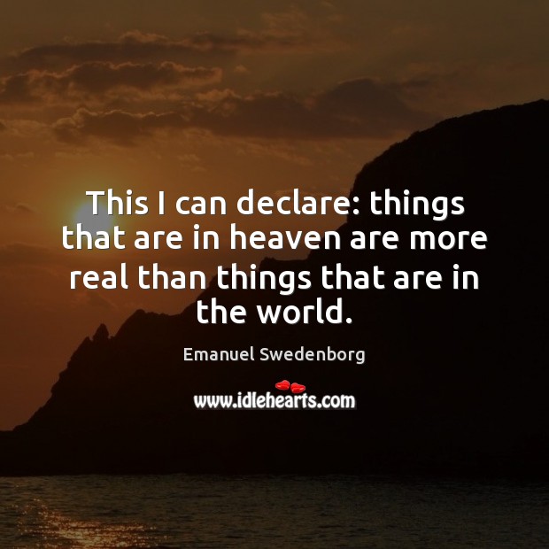 This I can declare: things that are in heaven are more real Emanuel Swedenborg Picture Quote