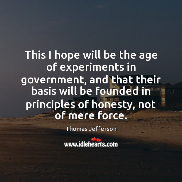 This I hope will be the age of experiments in government, and Thomas Jefferson Picture Quote