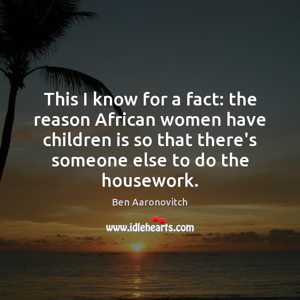 This I know for a fact: the reason African women have children Ben Aaronovitch Picture Quote