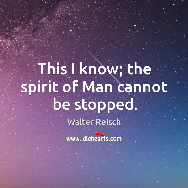 This I know; the spirit of man cannot be stopped. Walter Reisch Picture Quote