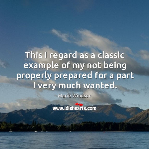 This I regard as a classic example of my not being properly prepared for a part I very much wanted. Marie Windsor Picture Quote