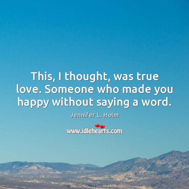 This, I thought, was true love. Someone who made you happy without saying a word. Jennifer L. Holm Picture Quote