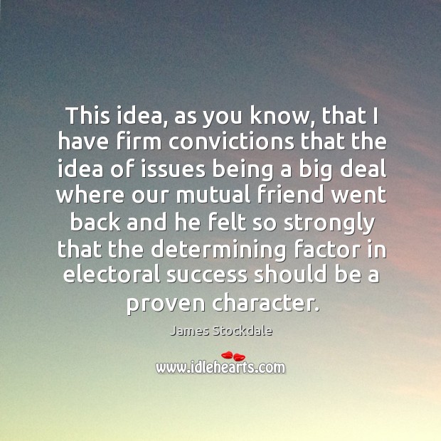 This idea, as you know, that I have firm convictions. James Stockdale Picture Quote