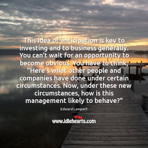 This idea of anticipation is key to investing and to business generally. Edward Lampert Picture Quote