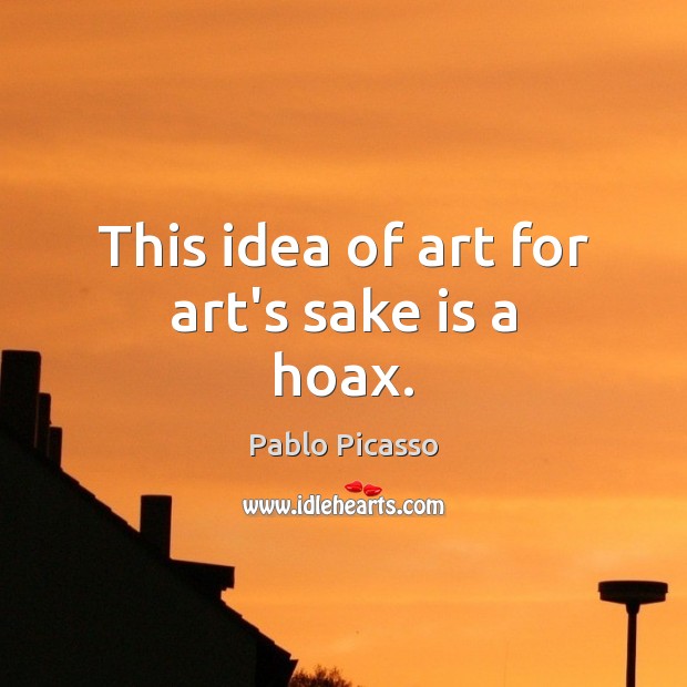 This idea of art for art’s sake is a hoax. Pablo Picasso Picture Quote
