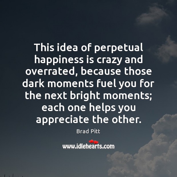 This idea of perpetual happiness is crazy and overrated, because those dark Happiness Quotes Image