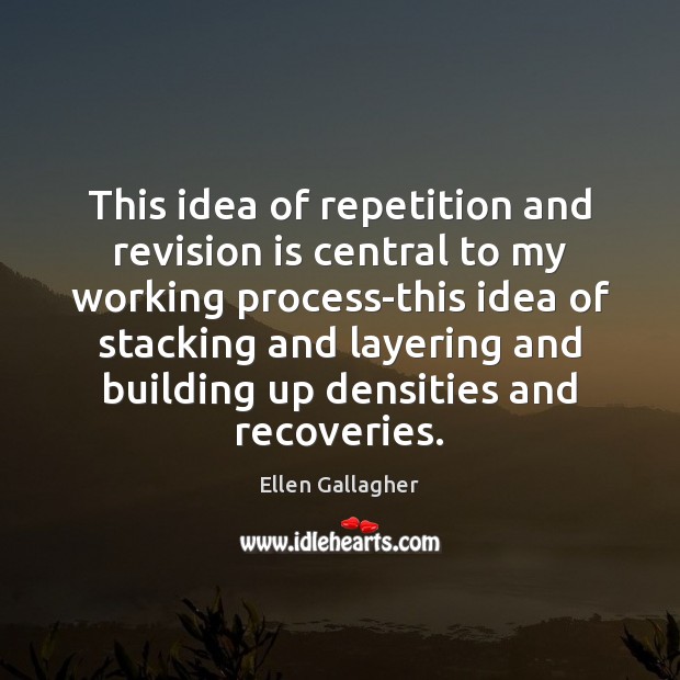 This idea of repetition and revision is central to my working process-this Ellen Gallagher Picture Quote