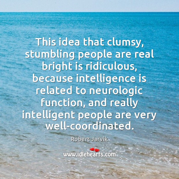 This idea that clumsy, stumbling people are real bright is ridiculous, because Robert Jarvik Picture Quote