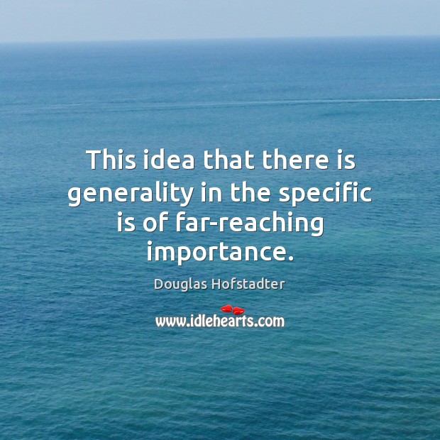 This idea that there is generality in the specific is of far-reaching importance. Douglas Hofstadter Picture Quote