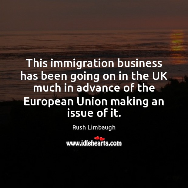 This immigration business has been going on in the UK much in Rush Limbaugh Picture Quote
