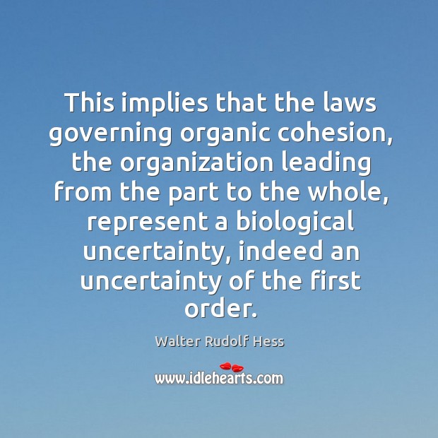 This implies that the laws governing organic cohesion, the organization leading from Walter Rudolf Hess Picture Quote