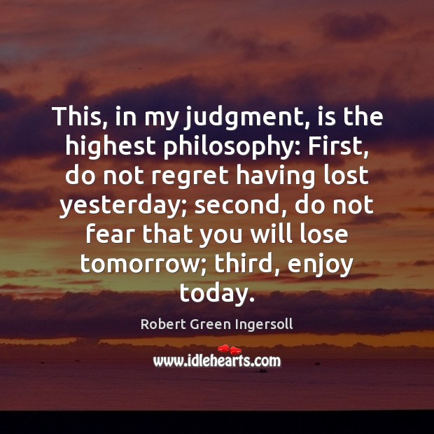 This, in my judgment, is the highest philosophy: First, do not regret Robert Green Ingersoll Picture Quote