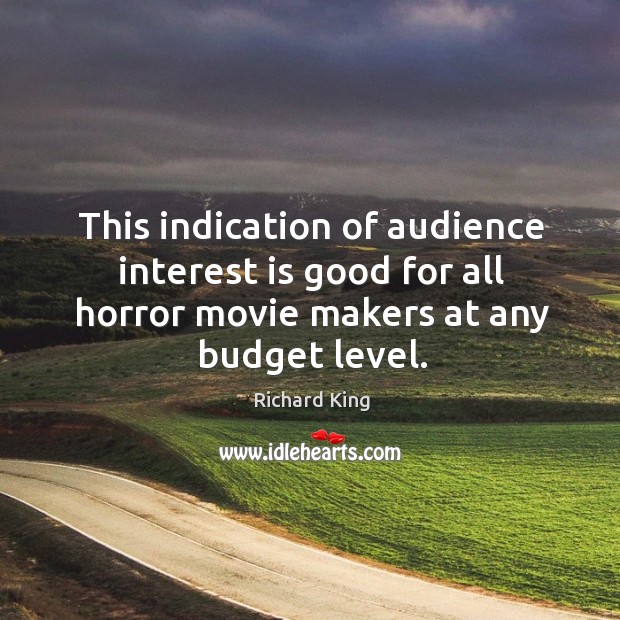 This indication of audience interest is good for all horror movie makers at any budget level. Richard King Picture Quote