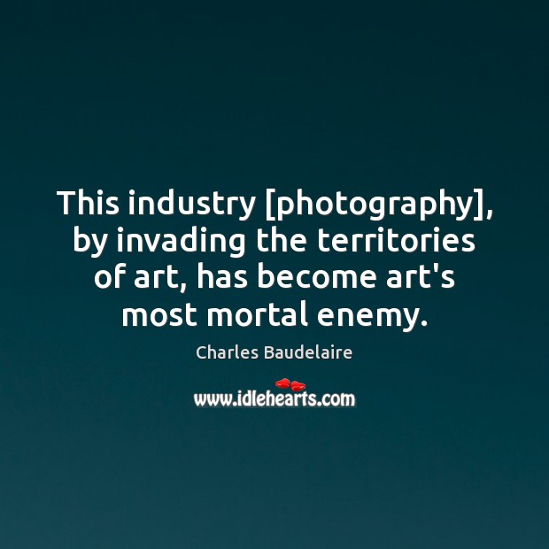 This industry [photography], by invading the territories of art, has become art’s Charles Baudelaire Picture Quote