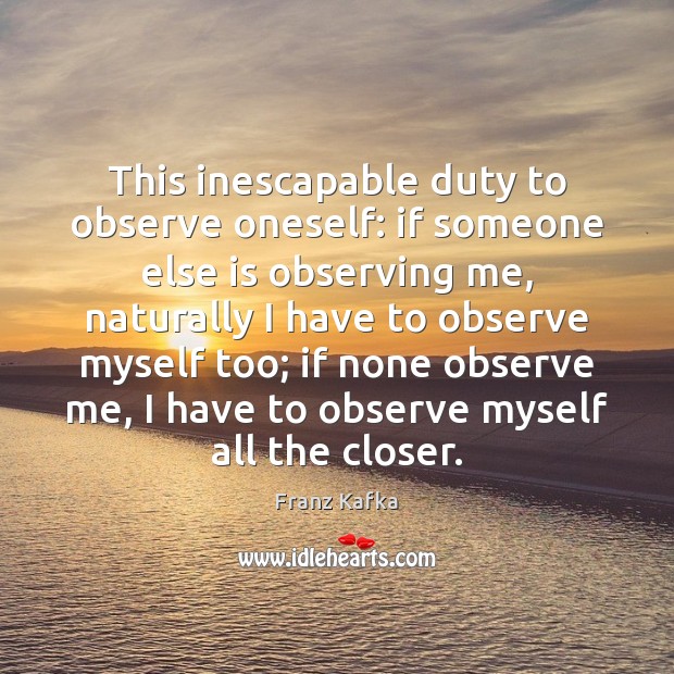 This inescapable duty to observe oneself: if someone else is observing me, Franz Kafka Picture Quote