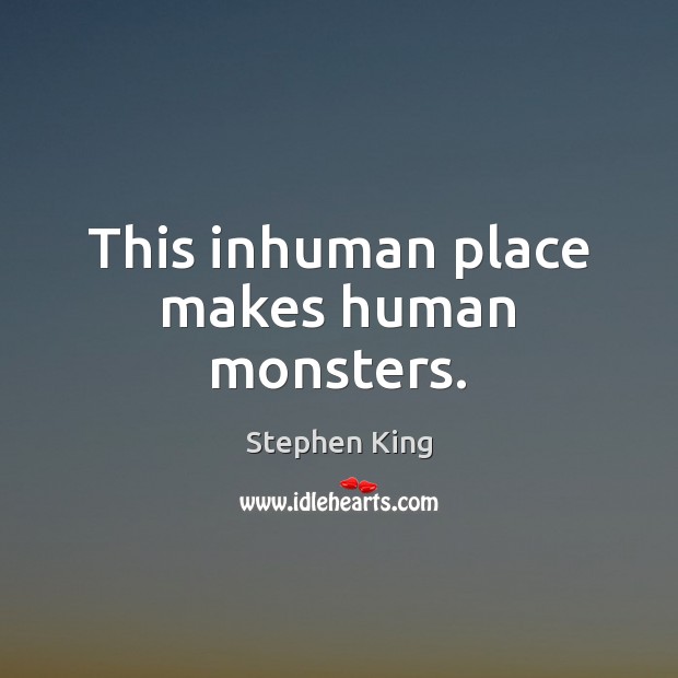 This inhuman place makes human monsters. Stephen King Picture Quote