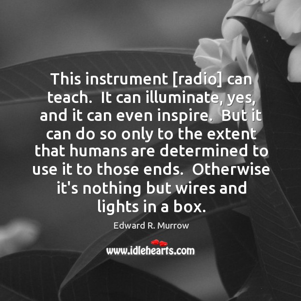 This instrument [radio] can teach.  It can illuminate, yes, and it can Edward R. Murrow Picture Quote
