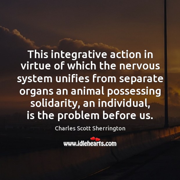 This integrative action in virtue of which the nervous system unifies from Charles Scott Sherrington Picture Quote