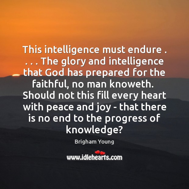 This intelligence must endure . . . . The glory and intelligence that God has prepared Brigham Young Picture Quote